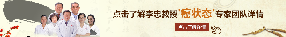 美女爱操B北京御方堂李忠教授“癌状态”专家团队详细信息